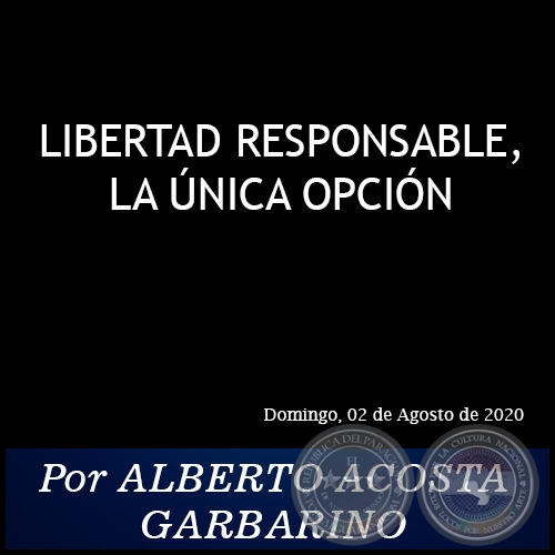 LIBERTAD RESPONSABLE, LA ÚNICA OPCIÓN - Por ALBERTO ACOSTA GARBARINO - Domingo, 02 de Agosto de 2020